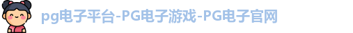 pg电子平台-PG电子游戏-PG电子官网